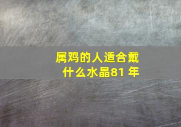 属鸡的人适合戴什么水晶81 年